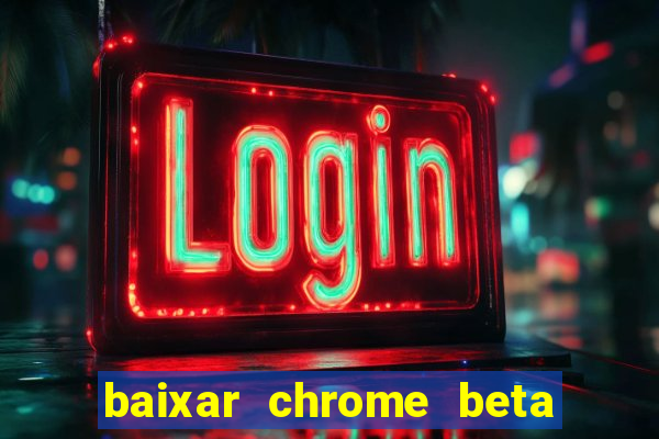 baixar chrome beta para pc